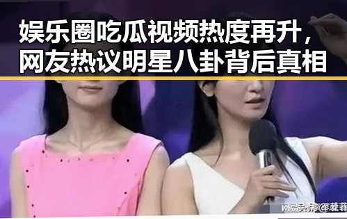 娱乐圈吃瓜视频热度再升，网友热议明星八卦背后真相