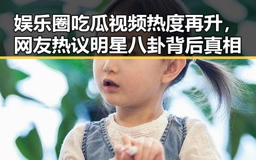 娱乐圈吃瓜视频热度再升，网友热议明星八卦背后真相