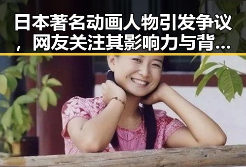 日本著名动画人物引发争议，网友关注其影响力与背后隐忧