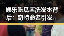 娱乐吃瓜酱洗发水背后：奇特命名引发的市场反思