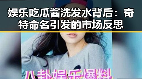 娱乐吃瓜酱洗发水背后：奇特命名引发的市场反思