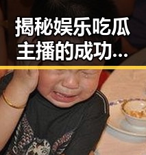 揭秘娱乐吃瓜主播的成功秘诀：从新手到热门话题制造者
