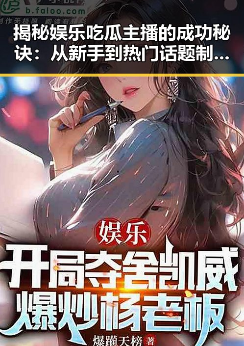 揭秘娱乐吃瓜主播的成功秘诀：从新手到热门话题制造者