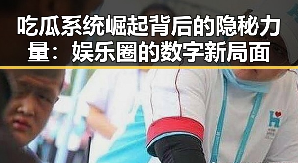 吃瓜系统崛起背后的隐秘力量：娱乐圈的数字新局面