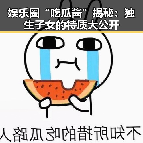 娱乐圈“吃瓜酱”揭秘：独生子女的特质大公开