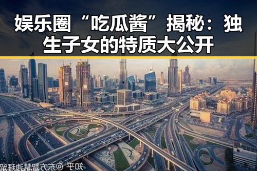 娱乐圈“吃瓜酱”揭秘：独生子女的特质大公开