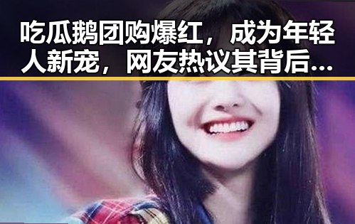 吃瓜鹅团购爆红，成为年轻人新宠，网友热议其背后魅力