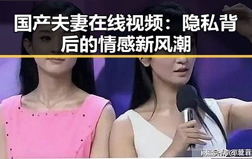 国产夫妻在线视频：隐私背后的情感新风潮