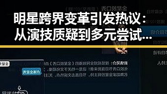 明星跨界变革引发热议：从演技质疑到多元尝试的背后逻辑